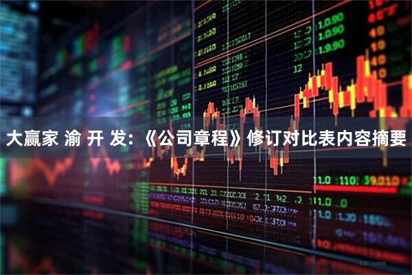 大赢家 渝 开 发: 《公司章程》修订对比表内容摘要