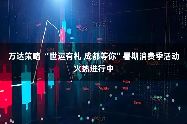 万达策略 “世运有礼 成都等你”暑期消费季活动火热进行中