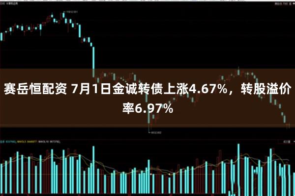 赛岳恒配资 7月1日金诚转债上涨4.67%，转股溢价率6.97%