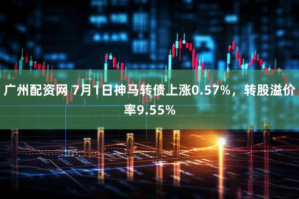 广州配资网 7月1日神马转债上涨0.57%，转股溢价率9.55%