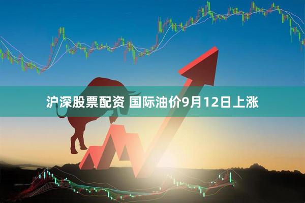 沪深股票配资 国际油价9月12日上涨