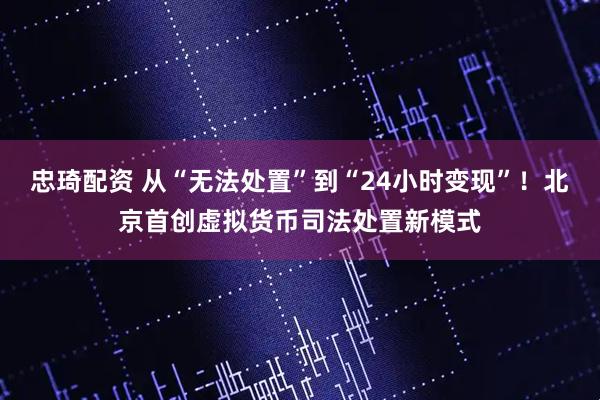 忠琦配资 从“无法处置”到“24小时变现”！北京首创虚拟货币司法处置新模式